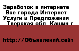 Заработок в интернете - Все города Интернет » Услуги и Предложения   . Тверская обл.,Кашин г.